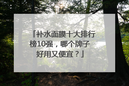 补水面膜十大排行榜10强，哪个牌子好用又便宜？