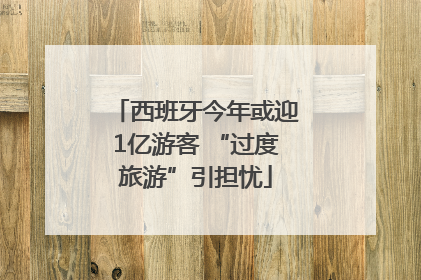 西班牙今年或迎1亿游客 “过度旅游”引担忧