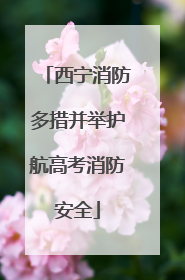 西宁消防多措并举护航高考消防安全