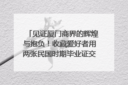 见证厦门商界的辉煌与抱负！收藏爱好者用两张民国时期毕业证交换了一枚银章