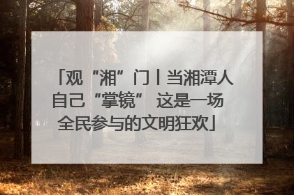 观“湘”门丨当湘潭人自己“掌镜” 这是一场全民参与的文明狂欢