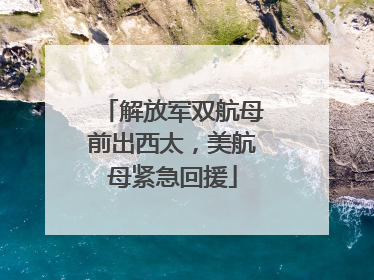 解放军双航母前出西太，美航母紧急回援