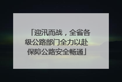 迎汛而战，全省各级公路部门全力以赴保障公路安全畅通