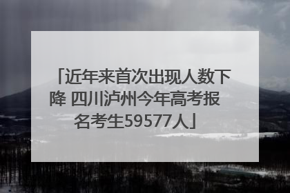 近年来首次出现人数下降 四川泸州今年高考报名考生59577人