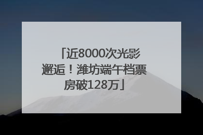 近8000次光影邂逅！潍坊端午档票房破128万