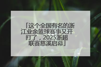 这个全国有名的浙江业余篮球赛事又开打了，2025浙超联赛慈溪启幕
