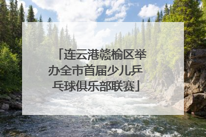 连云港赣榆区举办全市首届少儿乒乓球俱乐部联赛