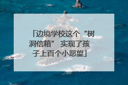 边境学校这个“树洞信箱” 实现了孩子上百个小愿望