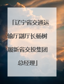 辽宁省交通运输厅副厅长杨树履新省交投集团总经理