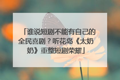 谁说短剧不能有自己的全民喜剧？听花岛《太奶奶》重整短剧荣耀