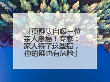贾静雯自曝三位亲人患癌！专家：家人得了这些癌，你的确也有危险