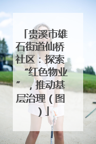 贵溪市雄石街道仙桥社区：探索“红色物业”，推动基层治理（图）