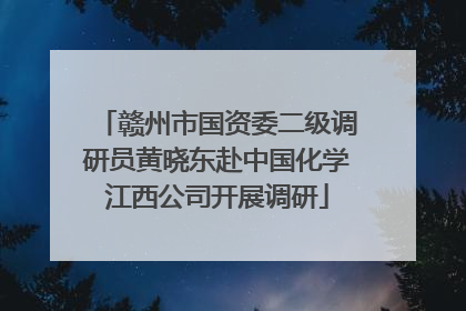 赣州市国资委二级调研员黄晓东赴中国化学江西公司开展调研