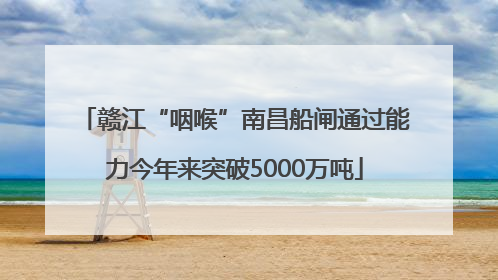 赣江“咽喉”南昌船闸通过能力今年来突破5000万吨