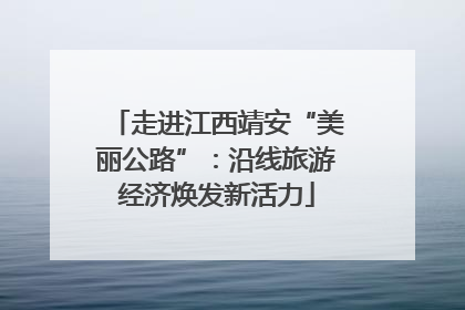 走进江西靖安“美丽公路”：沿线旅游经济焕发新活力