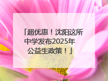 超优惠！沈阳这所中学发布2025年公益生政策！