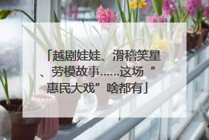 越剧娃娃、滑稽笑星、劳模故事……这场“惠民大戏”啥都有