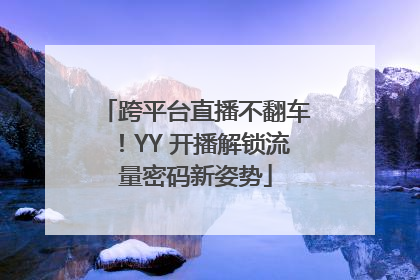 跨平台直播不翻车！YY 开播解锁流量密码新姿势