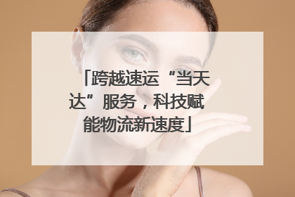 跨越速运“当天达”服务，科技赋能物流新速度