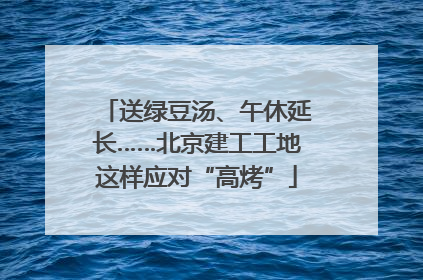 送绿豆汤、午休延长……北京建工工地这样应对“高烤”