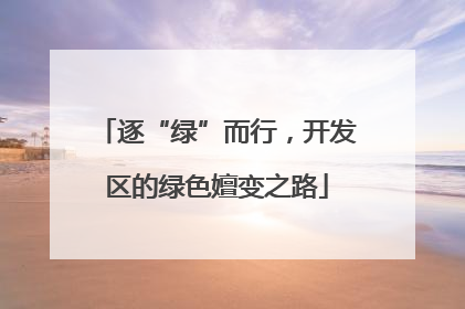 逐“绿”而行，开发区的绿色嬗变之路