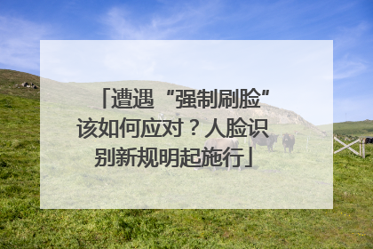 遭遇“强制刷脸”该如何应对？人脸识别新规明起施行