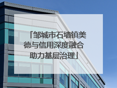 邹城市石墙镇美德与信用深度融合助力基层治理