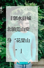 邻水县城北镇荒山变身“花果山”