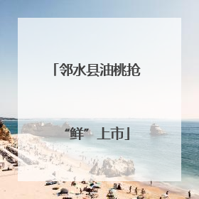 邻水县油桃抢“鲜”上市
