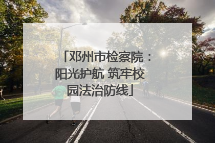 邓州市检察院：阳光护航 筑牢校园法治防线