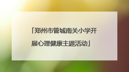 郑州市管城南关小学开展心理健康主题活动