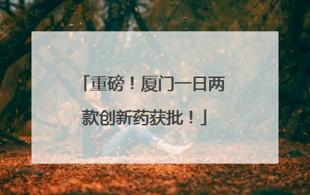 重磅！厦门一日两款创新药获批！