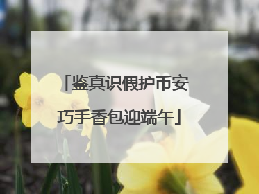 鉴真识假护币安 巧手香包迎端午