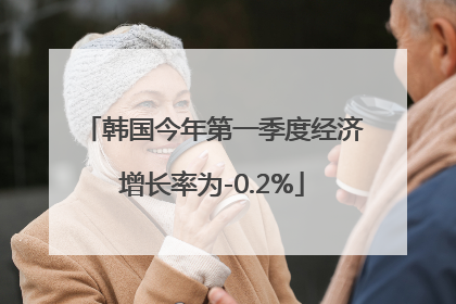 韩国今年第一季度经济增长率为-0.2%