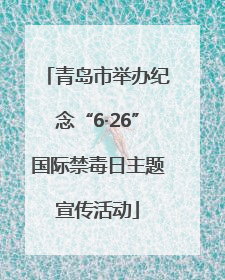 青岛市举办纪念“6·26”国际禁毒日主题宣传活动