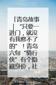 青岛故事｜“只要一进门，就没有我修不了的”！青岛六旬“骑行侠”有个隐藏身份，社区“全能维修工”