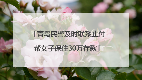 青岛民警及时联系止付 帮女子保住30万存款