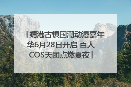 靖港古镇国潮动漫嘉年华6月28日开启 百人COS天团点燃夏夜