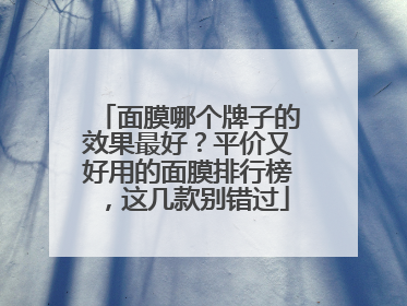 面膜哪个牌子的效果最好？平价又好用的面膜排行榜，这几款别错过