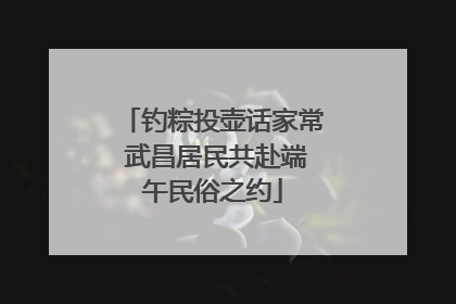 钓粽投壶话家常 武昌居民共赴端午民俗之约