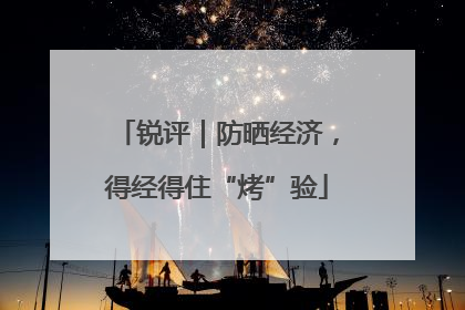 锐评｜防晒经济，得经得住“烤”验