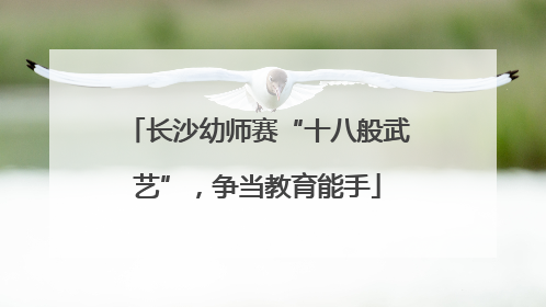 长沙幼师赛“十八般武艺”，争当教育能手