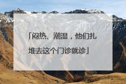 闷热、潮湿，他们扎堆去这个门诊就诊