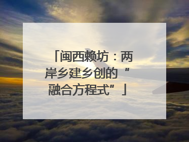 闽西赖坊：两岸乡建乡创的“融合方程式”