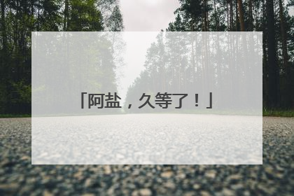 阿盐，久等了！