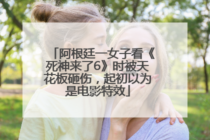 阿根廷一女子看《死神来了6》时被天花板砸伤，起初以为是电影特效