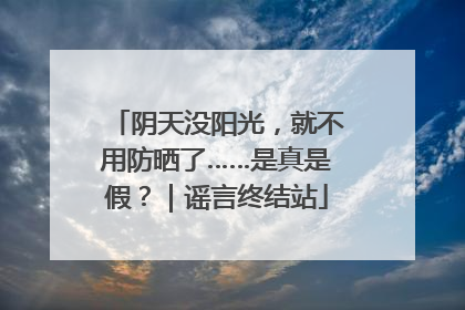 阴天没阳光，就不用防晒了……是真是假？｜谣言终结站