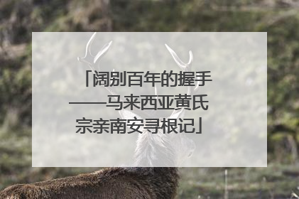 阔别百年的握手——马来西亚黄氏宗亲南安寻根记