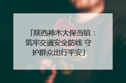 陕西神木大保当镇：筑牢交通安全防线 守护群众出行平安