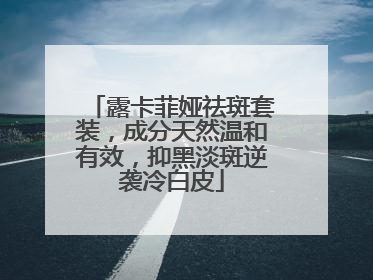 露卡菲娅祛斑套装，成分天然温和有效，抑黑淡斑逆袭冷白皮
